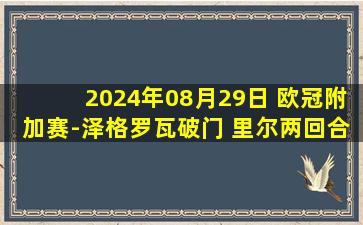 2024年08月29日 欧冠附加赛-泽格罗瓦破门 里尔两回合3-2布拉格斯拉维亚